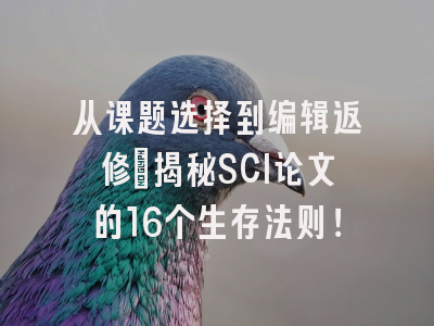 从课题选择到编辑返修：揭秘SCI论文的16个生存法则！