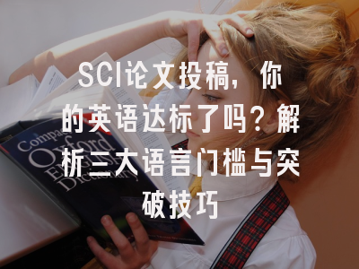 SCI论文投稿，你的英语达标了吗？解析三大语言门槛与突破技巧