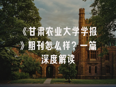 《甘肃农业大学学报》期刊怎么样？一篇深度解读