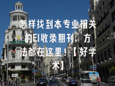 怎样找到本专业相关的EI收录期刊，方法都在这里！【好学术】