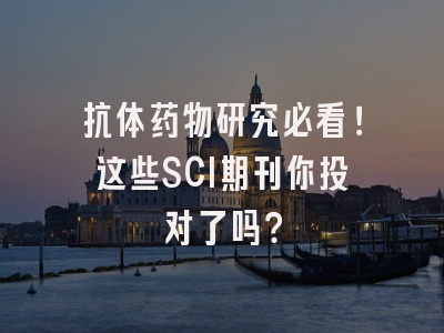 抗体药物研究必看！这些SCI期刊你投对了吗？