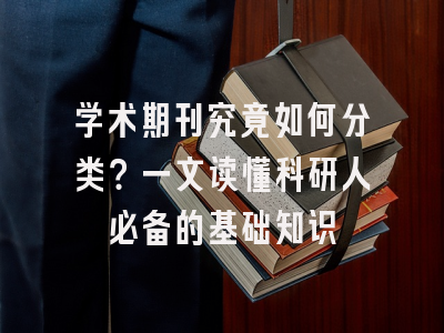 学术期刊究竟如何分类？一文读懂科研人必备的基础知识