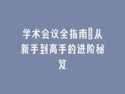 学术会议全指南：从新手到高手的进阶秘笈