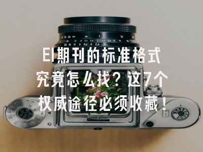 EI期刊的标准格式究竟怎么找？这7个权威途径必须收藏！