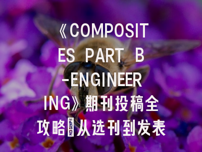 《COMPOSITES PART B-ENGINEERING》期刊投稿全攻略：从选刊到发表的专家建议