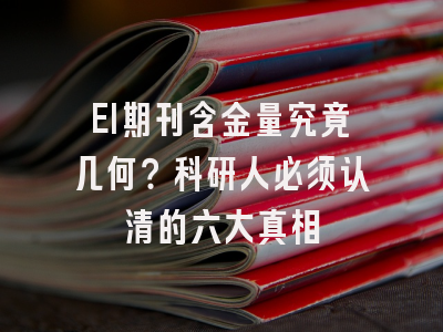 EI期刊含金量究竟几何？科研人必须认清的六大真相