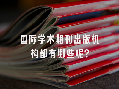 国际学术期刊出版机构都有哪些呢？