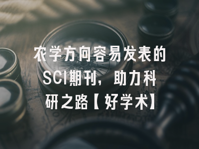 农学方向容易发表的SCI期刊，助力科研之路【好学术】