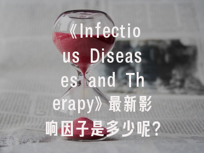 《Infectious Diseases and Therapy》最新影响因子是多少呢？