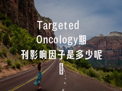Targeted Oncology期刊影响因子是多少呢?