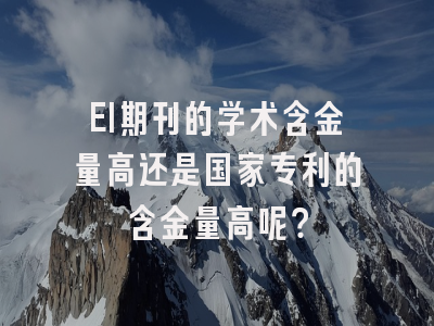 EI期刊的学术含金量高还是国家专利的含金量高呢？