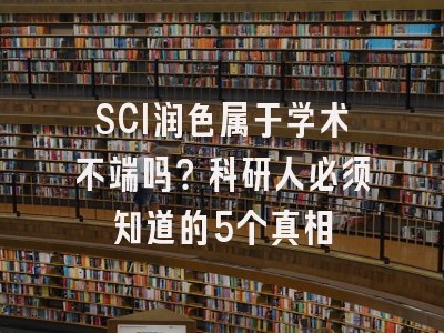 SCI润色属于学术不端吗？科研人必须知道的5个真相