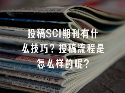 投稿SCI期刊有什么技巧？投稿流程是怎么样的呢？