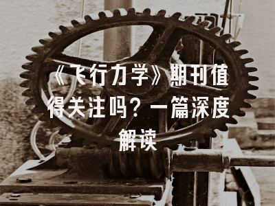 《飞行力学》期刊值得关注吗？一篇深度解读