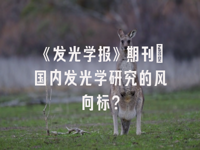 《发光学报》期刊：国内发光学研究的风向标？