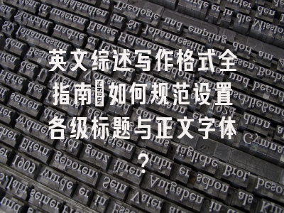 英文综述写作格式全指南：如何规范设置各级标题与正文字体？