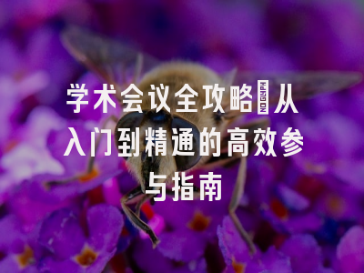 学术会议全攻略：从入门到精通的高效参与指南