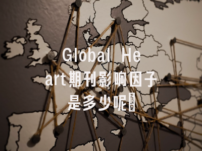 Global Heart期刊影响因子是多少呢?