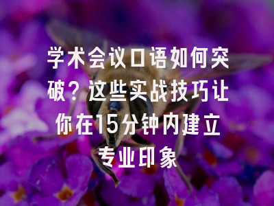 学术会议口语如何突破？这些实战技巧让你在15分钟内建立专业印象