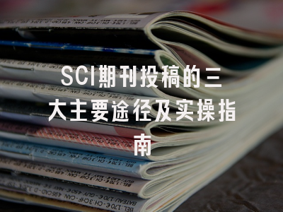 SCI期刊投稿的三大主要途径及实操指南