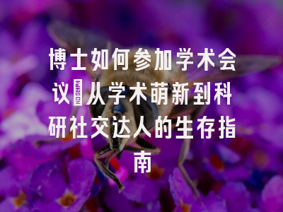 博士如何参加学术会议：从学术萌新到科研社交达人的生存指南