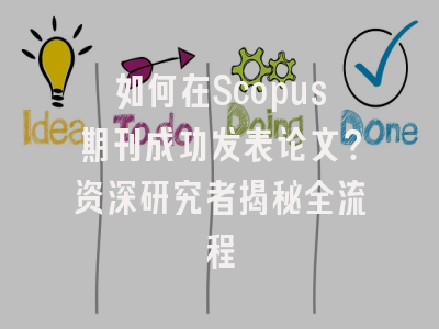 如何在Scopus期刊成功发表论文？资深研究者揭秘全流程