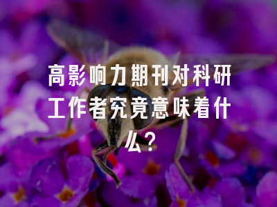 高影响力期刊对科研工作者究竟意味着什么？