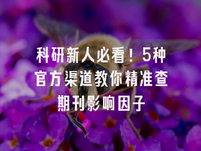 科研新人必看！5种官方渠道教你精准查期刊影响因子