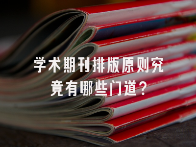 学术期刊排版原则究竟有哪些门道？