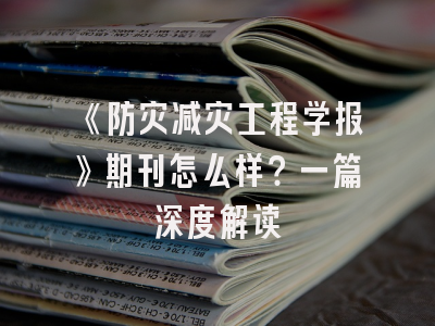 《防灾减灾工程学报》期刊怎么样？一篇深度解读