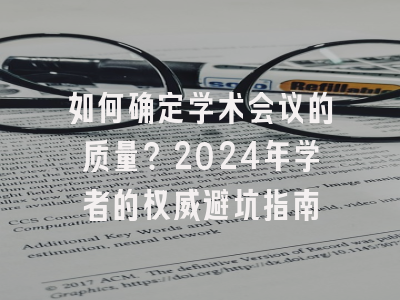 如何确定学术会议的质量？2024年学者的权威避坑指南