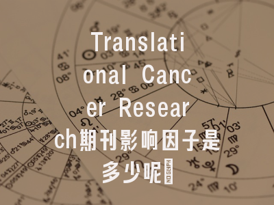 Translational Cancer Research期刊影响因子是多少呢?