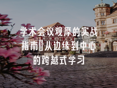 学术会议观摩的实战指南：从边缘到中心的跨越式学习