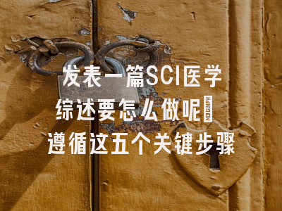 发表一篇SCI医学综述要怎么做呢? 遵循这五个关键步骤