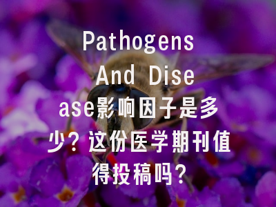 Pathogens And Disease影响因子是多少？这份医学期刊值得投稿吗？