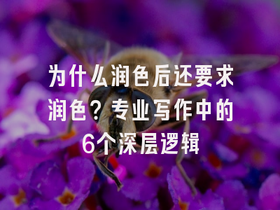 为什么润色后还要求润色？专业写作中的6个深层逻辑