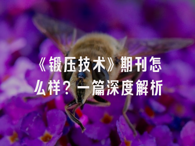 《锻压技术》期刊怎么样？一篇深度解析
