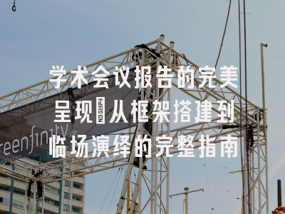 学术会议报告的完美呈现：从框架搭建到临场演绎的完整指南