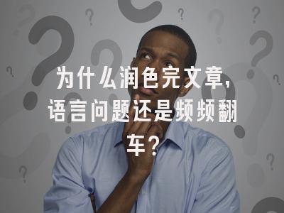 为什么润色完文章，语言问题还是频频翻车？