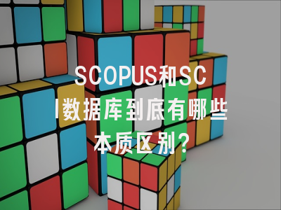 SCOPUS和SCI数据库到底有哪些本质区别？