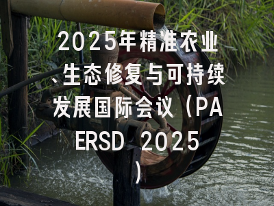 2025年精准农业、生态修复与可持续发展国际会议（PAERSD 2025）