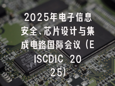 2025年电子信息安全、芯片设计与集成电路国际会议（EISCDIC 2025）