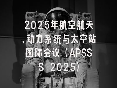 2025年航空航天、动力系统与太空站国际会议（APSSS 2025）