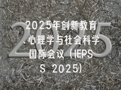 2025年创新教育、心理学与社会科学国际会议（IEPSS 2025）