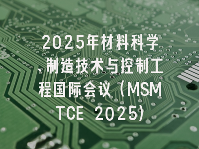 2025年材料科学、制造技术与控制工程国际会议（MSMTCE 2025）