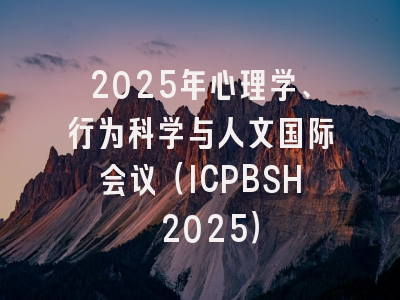 2025年心理学、行为科学与人文国际会议（ICPBSH 2025）