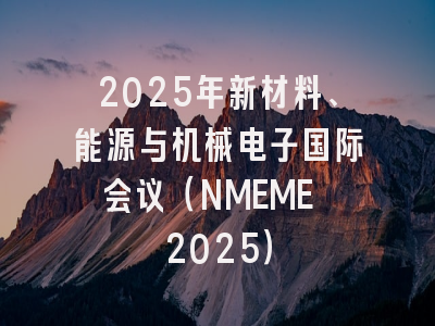 2025年新材料、能源与机械电子国际会议（NMEME 2025）