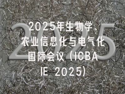 2025年生物学、农业信息化与电气化国际会议（ICBAIE 2025）