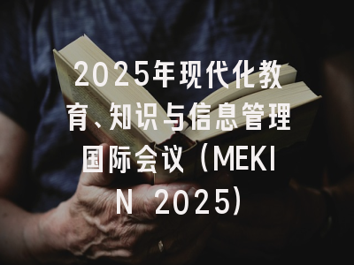 2025年现代化教育、知识与信息管理国际会议（MEKIN 2025）