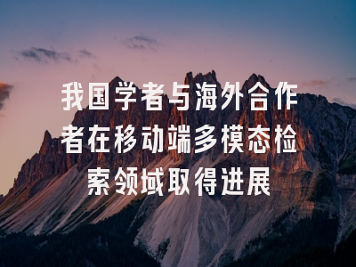 我国学者与海外合作者在移动端多模态检索领域取得进展
